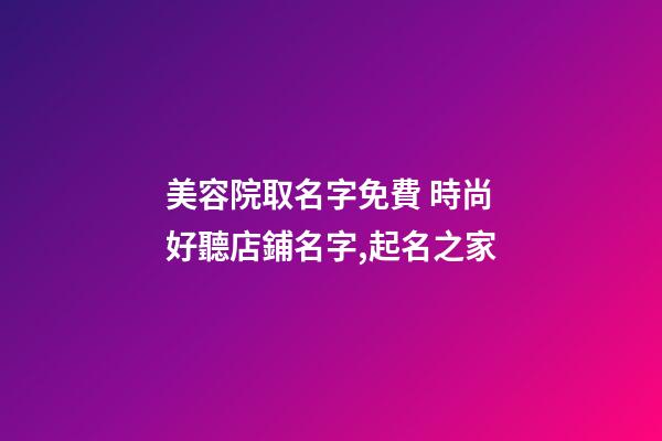 美容院取名字免費 時尚好聽店鋪名字,起名之家-第1張-店鋪起名-玄機派